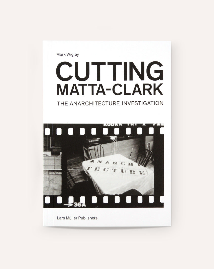 Cutting Matta-Clark: The Anarchitecture Investigation