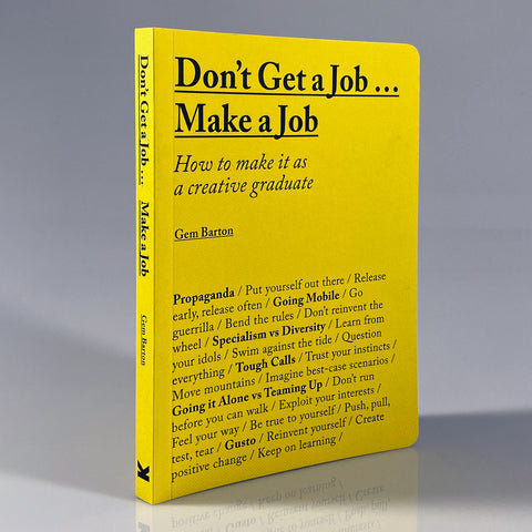 Don't Get a Job... Make a Job: How to Make It as a Creative Graduate