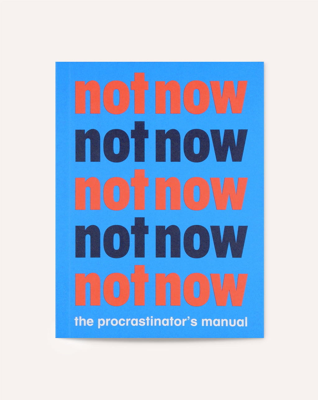 Not Now: The Procrastinator's Manual